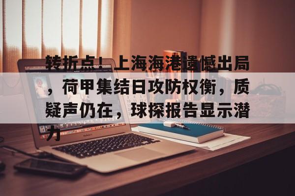 九游网页客户端-转折点！上海海港遗憾出局，荷甲集结日攻防权衡，质疑声仍在，球探报告显示潜力的简单介绍